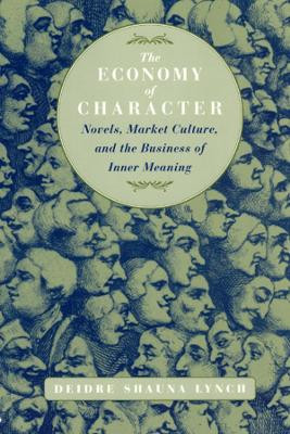 The Economy of Character: Novels, Market Culture, and the Business of Inner Meaning by Deidre Shauna Lynch 9780226498195