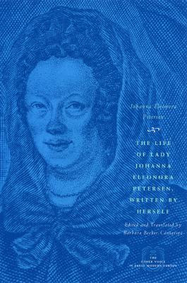The Life of Lady Johanna Eleonora Petersen, Written by Herself: Pietism and Women's Autobiography in Seventeenth-Century Germany by Johanna Eleonora Petersen 9780226662985