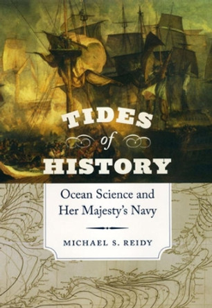 Tides of History: Ocean Science and Her Majesty's Navy by Michael S. Reidy 9780226709321
