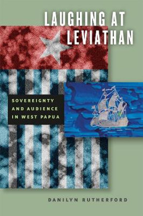 Laughing at Leviathan: Sovereignty and Audience in West Papua by Danilyn Rutherford 9780226731971