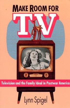 Make Room for TV: Television and the Family Ideal in Postwar America by Lynn Spigel 9780226769677