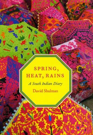 Spring, Heat, Rains: A South Indian Diary by David Shulman 9780226755762