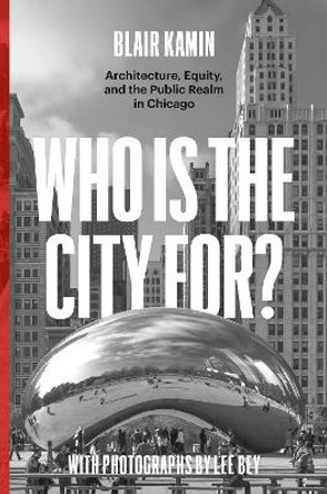 Who Is the City For?: Architecture, Equity, and the Public Realm in Chicago by Blair Kamin 9780226822730