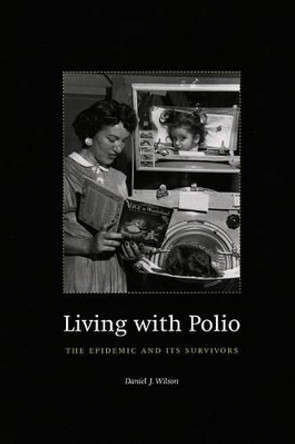 Living with Polio: The Epidemic and Its Survivors by Daniel J. Wilson 9780226901039