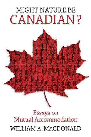Might Nature be Canadian?: Essays on Mutual Accommodation by William A. Macdonald 9780228001454