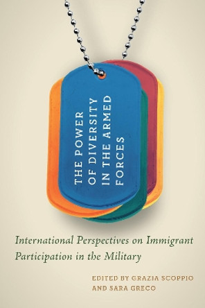 The Power of Diversity in the Armed Forces: International Perspectives on Immigrant Participation in the Military by Grazia Scoppio 9780228011118