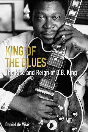 King of the Blues: The Life and Times of B. B. King by Daniel de Vise