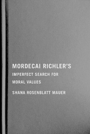 Mordecai Richler's Imperfect Search for Moral Values by Shana Rosenblatt Mauer 9780228012016