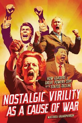 Nostalgic Virility as a Cause of War: How Leaders of Great Powers Cope with Status Decline by Matthieu Grandpierron 9780228020363