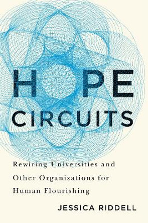 Hope Circuits: Rewiring Universities and Other Organizations for Human Flourishing by Jessica Riddell 9780228020677