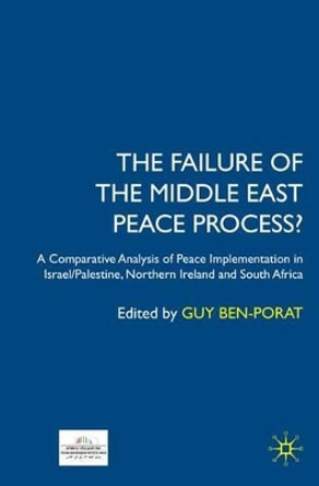 The Failure of the Middle East Peace Process?: A Comparative Analysis of Peace Implementation in Israel/Palestine, Northern Ireland and South Africa by Guy Ben-Porat 9780230507098