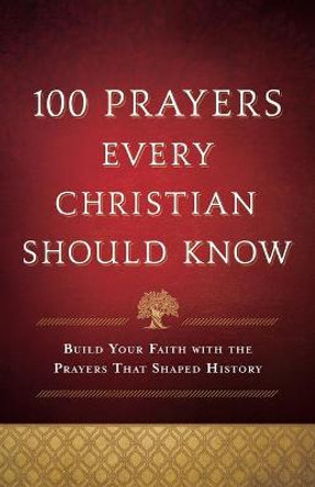 100 Prayers Every Christian Should Know: Build Your Faith with the Prayers That Shaped History by Baker Publishing Group