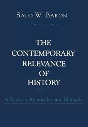 The Contemporary Relevance of History: A Study in Approaches and Methods by Salo W. Baron 9780231063364