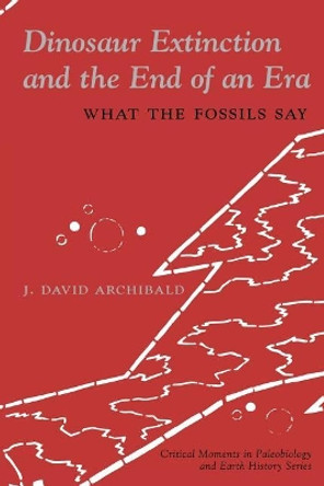 Dinosaur Extinction and the End of an Era: What the Fossils Say by J. David Archibald 9780231076258