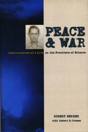 Peace and War: Reminiscences of a Life on the Frontiers of Science by Robert Serber 9780231105460