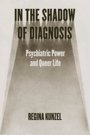 In the Shadow of Diagnosis: Psychiatric Power and Queer Life by Regina Kunzel 9780226830193