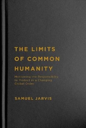The Limits of Common Humanity: Motivating the Responsibility to Protect in a Changing Global Order by Samuel Jarvis 9780228010777
