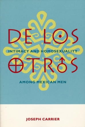 De Los Otros: Intimacy and Homosexuality Among Mexican Men by Joseph Carrier 9780231096935