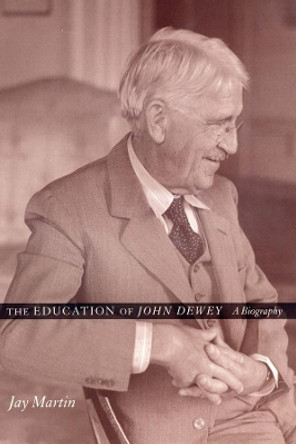 The Education of John Dewey: A Biography by Jay Martin 9780231116763