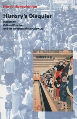History's Disquiet: Modernity, Cultural Practice, and the Question of Everyday Life by Harry Harootunian 9780231117951