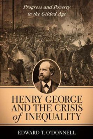 Henry George and the Crisis of Inequality: Progress and Poverty in the Gilded Age by Edward O'Donnell 9780231120012