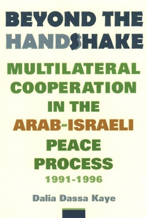 Beyond the Handshake: Multilateral Cooperation in the Arab-Israeli Peace Process, 1991-1996 by Dalia Dassa Kaye 9780231120036