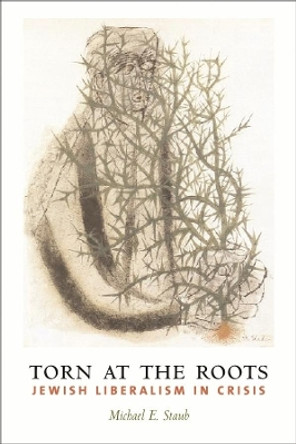 Torn at the Roots: The Crisis of Jewish Liberalism in Postwar America by Michael E. Staub 9780231123747