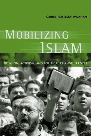 Mobilizing Islam: Religion, Activism and Political Change in Egypt by Carrie Rosefsky Wickham 9780231125734
