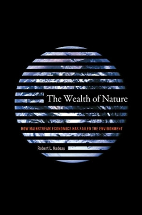 The Wealth of Nature: How Mainstream Economics Has Failed the Environment by Robert L. Nadeau 9780231127981