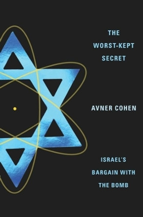 The Worst-Kept Secret: Israel's Bargain with the Bomb by Avner Cohen 9780231136990