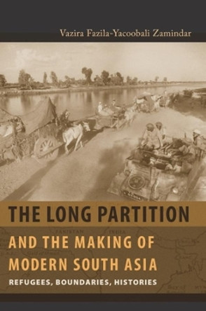 The Long Partition and the Making of Modern South Asia: Refugees, Boundaries, Histories by Vazira Fazila-Yacoobali Zamindar 9780231138475