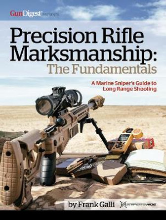 Precision Rifle Marksmanship: The Fundamentals - A Marine Sniper's Guide to Long Range Shooting: A Marine Sniper's Guide to Long Range Shooting by Frank Galli