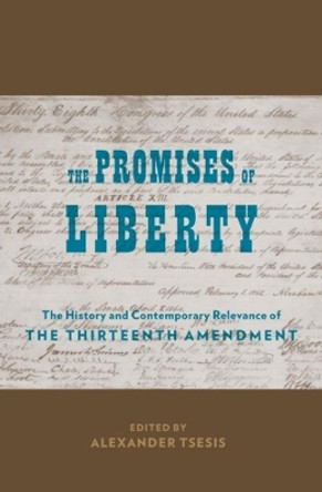 The Promises of Liberty: The History and Contemporary Relevance of the Thirteenth Amendment by Alexander Tsesis 9780231141444