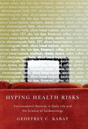 Hyping Health Risks: Environmental Hazards in Daily Life and the Science of Epidemiology by Dr. Geoffrey C. Kabat 9780231141482