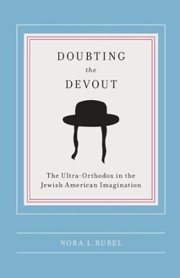 Doubting the Devout: The Ultra-Orthodox in the Jewish American Imagination by Nora L. Rubel 9780231141864