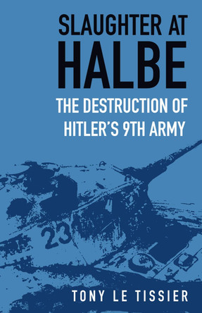 Slaughter at Halbe: The Destruction of Hitler's 9th Army by Tony Tissier