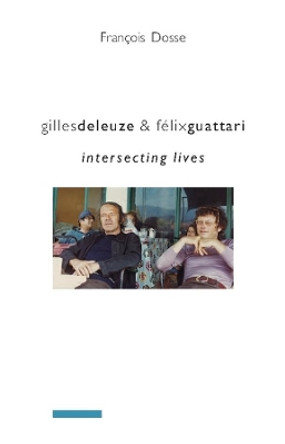 Gilles Deleuze and Felix Guattari: Intersecting Lives by Francois Dosse 9780231145619