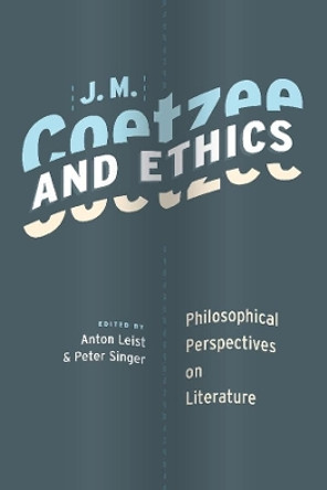 J. M. Coetzee and Ethics: Philosophical Perspectives on Literature by Anton Leist 9780231148412