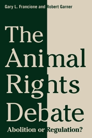 The Animal Rights Debate: Abolition or Regulation? by Gary L. Francione 9780231149556