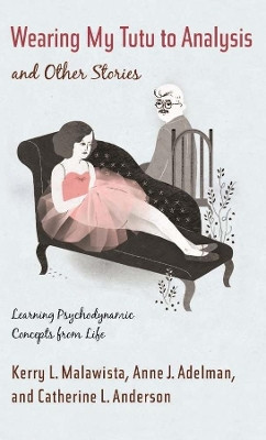 Wearing My Tutu to Analysis and Other Stories: Learning Psychodynamic Concepts from Life by Kerry L. Malawista 9780231151641