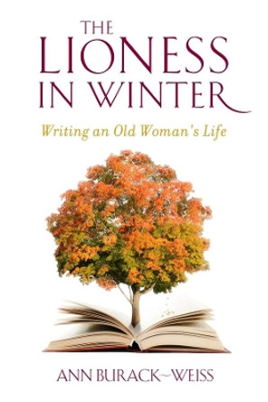 The Lioness in Winter: Writing an Old Woman's Life by Ann Burack-Weiss 9780231151849