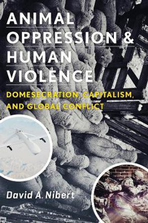 Animal Oppression and Human Violence: Domesecration, Capitalism, and Global Conflict by David Nibert 9780231151887