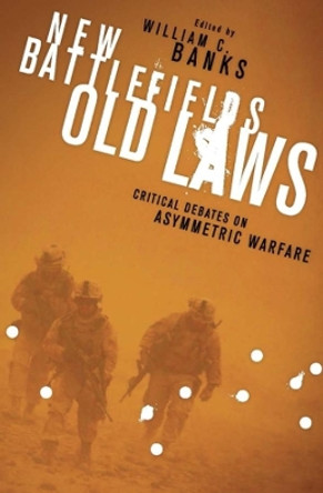 New Battlefields/Old Laws: Critical Debates on Asymmetric Warfare by William C. Banks 9780231152358