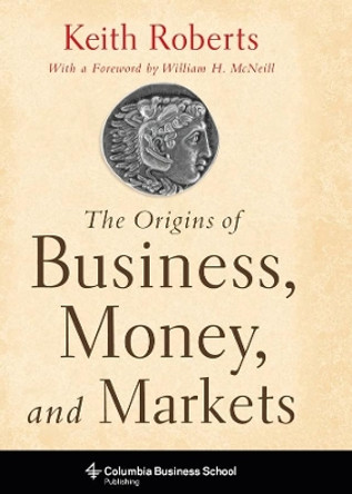 The Origins of Business, Money, and Markets by Keith Roberts 9780231153263