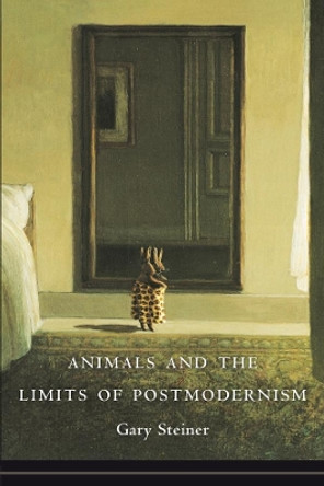 Animals and the Limits of Postmodernism by Gary Steiner 9780231153430