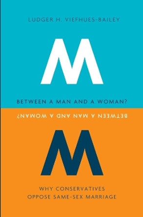 Between a Man and a Woman?: Why Conservatives Oppose Same-Sex Marriage by Ludger H. Viefhues-Bailey 9780231156202