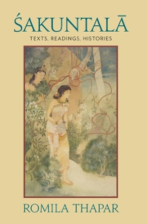 Sakuntala: Texts, Readings, Histories by Romila Thapar 9780231156554