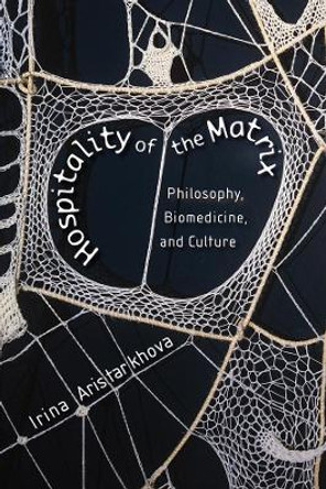 Hospitality of the Matrix: Philosophy, Biomedicine, and Culture by Irina Aristarkhova 9780231159289