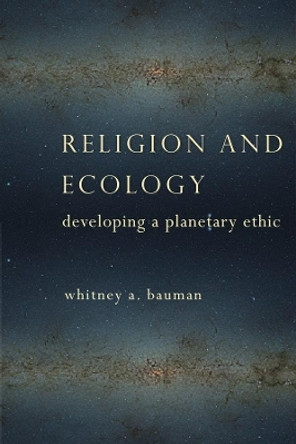 Religion and Ecology: Developing a Planetary Ethic by Whitney A. Bauman 9780231163422
