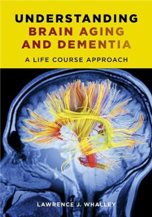 Understanding Brain Aging and Dementia: A Life Course Approach by Lawrence J. Whalley 9780231163828